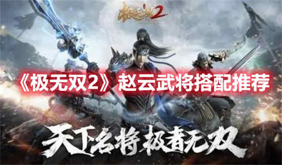 极无双2赵云武将怎么搭配 极无双2赵云武将搭配推荐